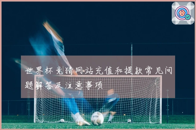 世界杯竞猜网站充值和提款常见问题解答及注意事项