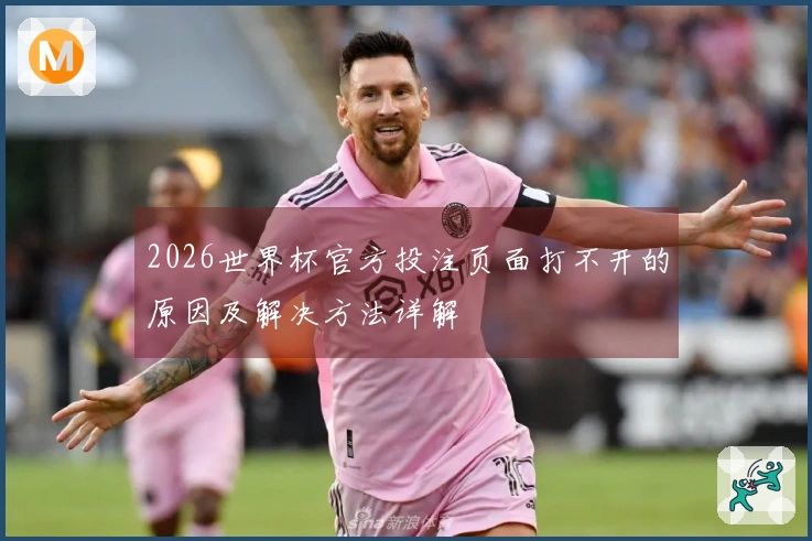 2026世界杯官方投注页面打不开的原因及解决方法详解