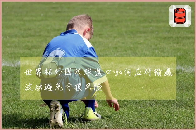 世界杯外围买球盘口如何应对输赢波动避免亏损风险