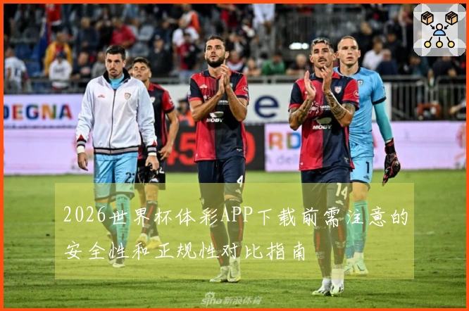 2026世界杯体彩APP下载前需注意的安全性和正规性对比指南