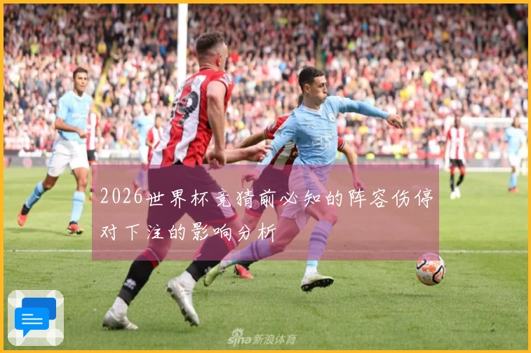 2026世界杯竞猜前必知的阵容伤停对下注的影响分析