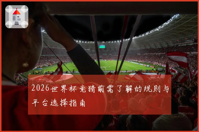 2026世界杯竞猜前需了解的规则与平台选择指南