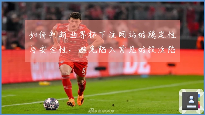 如何判断世界杯下注网站的稳定性与安全性，避免陷入常见的投注陷阱