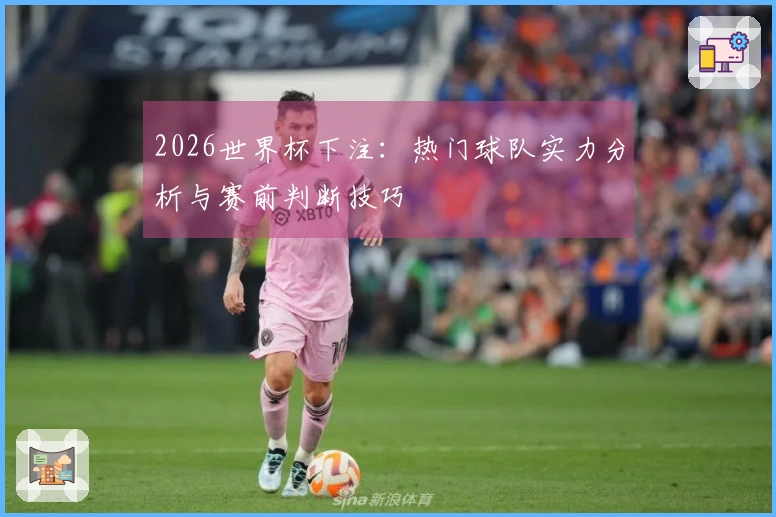 2026世界杯下注：热门球队实力分析与赛前判断技巧