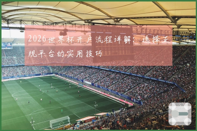 2026世界杯开户流程详解：选择正规平台的实用技巧