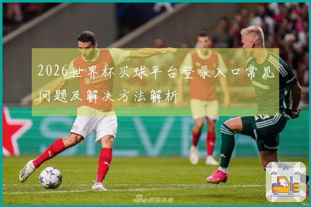 2026世界杯买球平台登录入口常见问题及解决方法解析