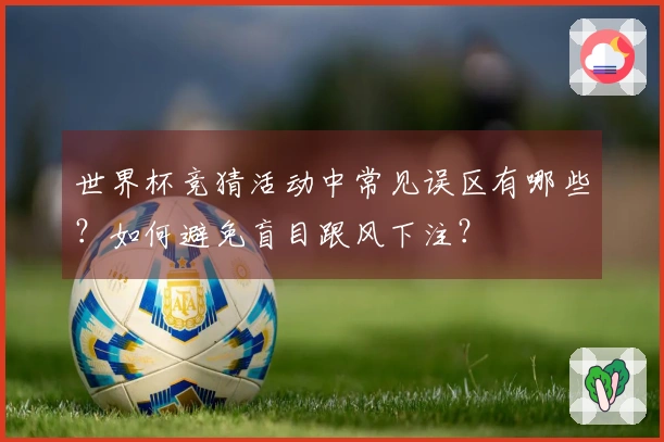 世界杯竞猜活动中常见误区有哪些？如何避免盲目跟风下注？