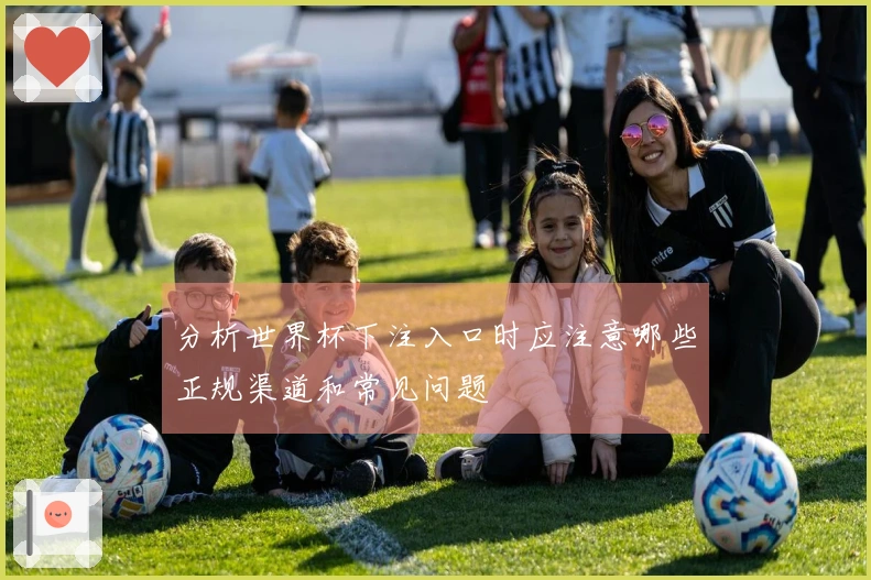 分析世界杯下注入口时应注意哪些正规渠道和常见问题