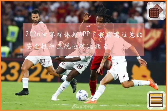 2026世界杯体彩APP下载前需注意的安全性和正规性对比指南