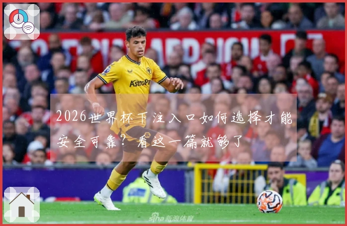 2026世界杯下注入口如何选择才能安全可靠？看这一篇就够了