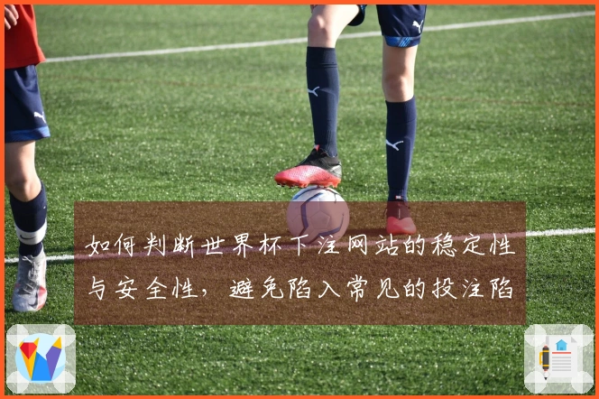 如何判断世界杯下注网站的稳定性与安全性，避免陷入常见的投注陷阱