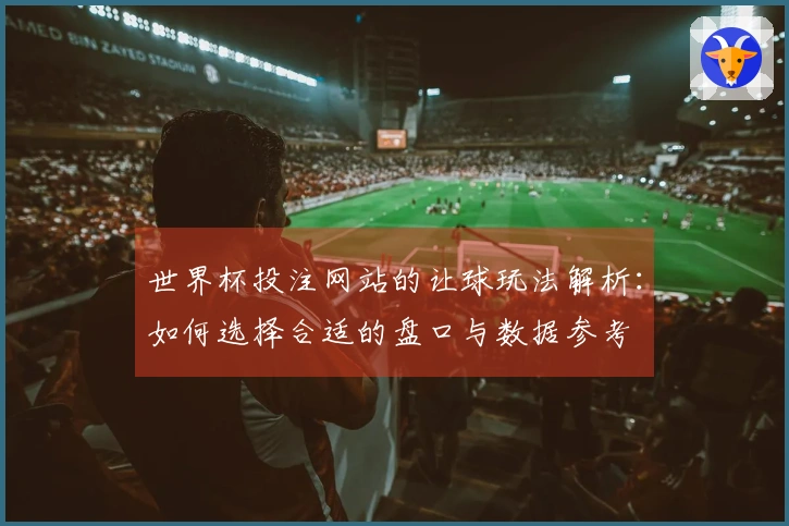 世界杯投注网站的让球玩法解析：如何选择合适的盘口与数据参考