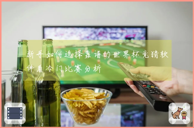 新手如何选择靠谱的世界杯竞猜软件看冷门比赛分析