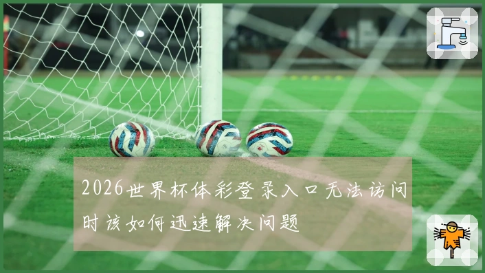 2026世界杯体彩登录入口无法访问时该如何迅速解决问题