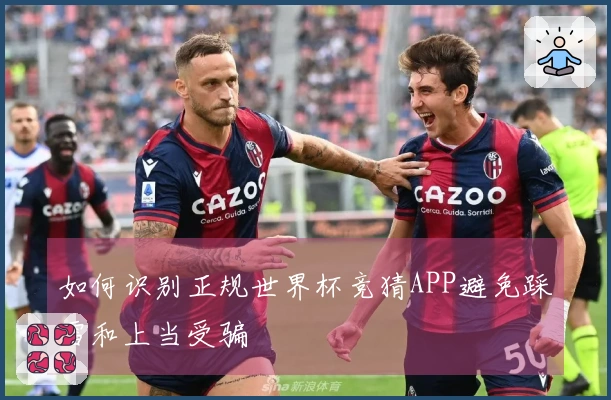 如何识别正规世界杯竞猜APP避免踩雷和上当受骗