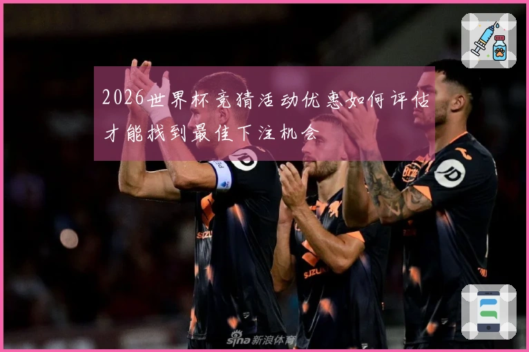 2026世界杯竞猜活动优惠如何评估才能找到最佳下注机会