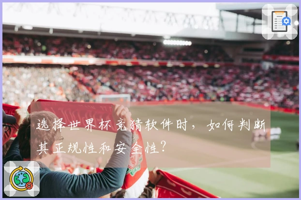 选择世界杯竞猜软件时，如何判断其正规性和安全性？